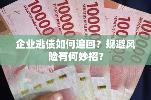北京企业逃债如何追回？规避风险有何妙招？