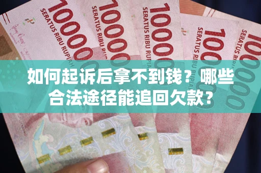 北京如何起诉后拿不到钱？哪些合法途径能追回欠款？