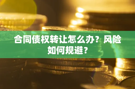 北京合同债权转让怎么办？风险如何规避？