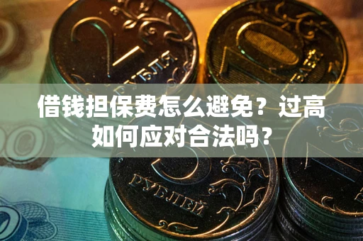 北京借钱担保费怎么避免？过高如何应对合法吗？