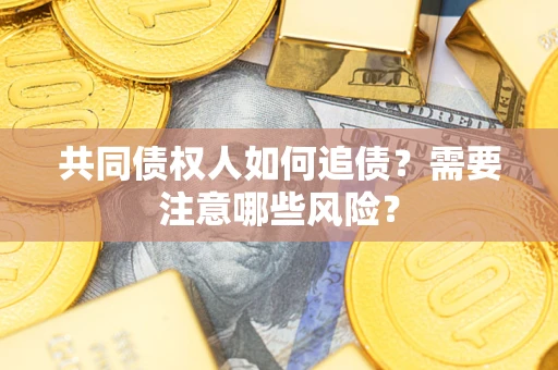 北京共同债权人如何追债？需要注意哪些风险？