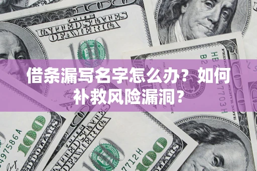 北京借条漏写名字怎么办？如何补救风险漏洞？