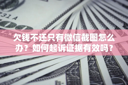 北京欠钱不还只有微信截图怎么办？如何起诉证据有效吗？