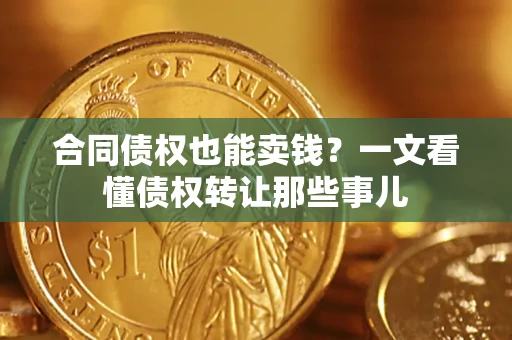 北京合同债权也能卖钱？一文看懂债权转让那些事儿