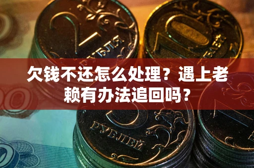 北京欠钱不还怎么处理？遇上老赖有办法追回吗？