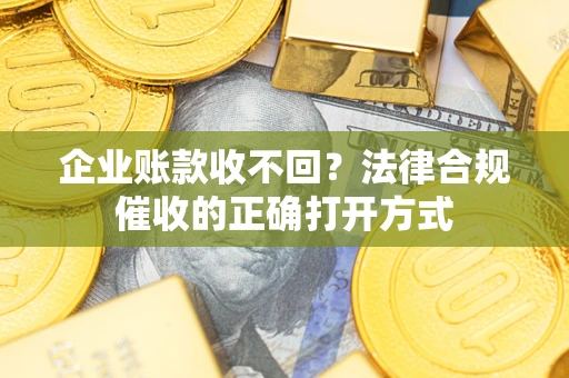 北京企业账款收不回？法律合规催收的正确打开方式