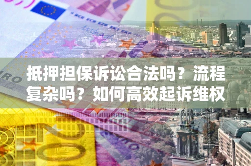 北京抵押担保诉讼合法吗？流程复杂吗？如何高效起诉维权？