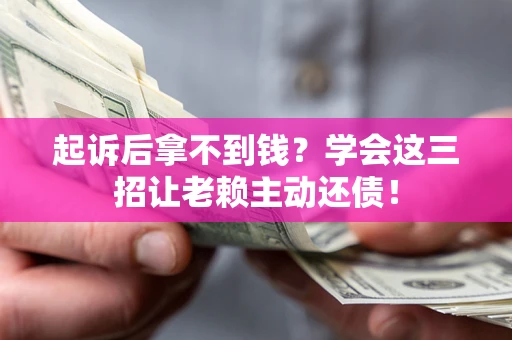 北京起诉后拿不到钱？学会这三招让老赖主动还债！