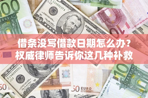 北京借条没写借款日期怎么办？权威律师告诉你这几种补救方法！