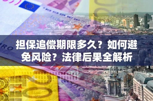 北京担保追偿期限多久？如何避免风险？法律后果全解析