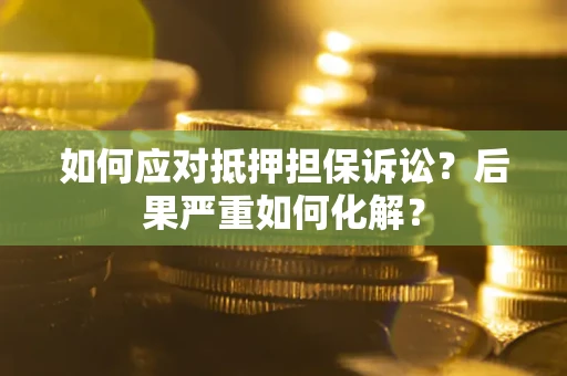 北京如何应对抵押担保诉讼？后果严重如何化解？