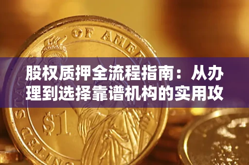 北京股权质押全流程指南：从办理到选择靠谱机构的实用攻略