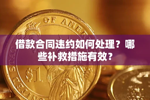 北京借款合同违约如何处理？哪些补救措施有效？