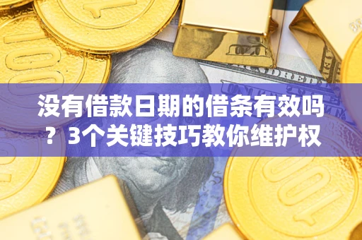 北京没有借款日期的借条有效吗？3个关键技巧教你维护权益