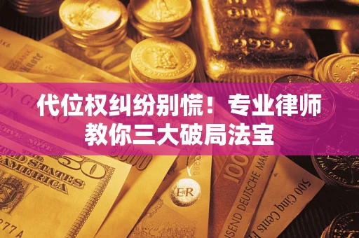 北京代位权纠纷别慌！专业律师教你三大破局法宝