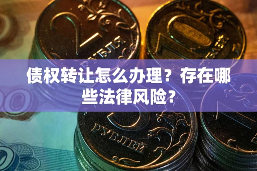 北京债权转让怎么办理？存在哪些法律风险？