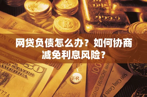 北京网贷负债怎么办？如何协商减免利息风险？