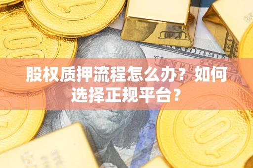 北京股权质押流程怎么办？如何选择正规平台？