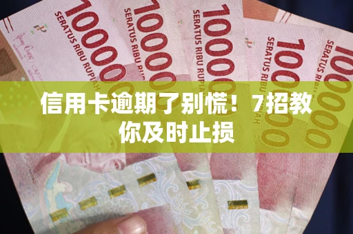 北京信用卡逾期了别慌！7招教你及时止损
