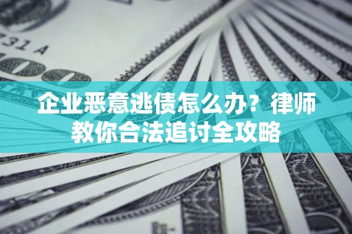 北京企业恶意逃债怎么办？律师教你合法追讨全攻略