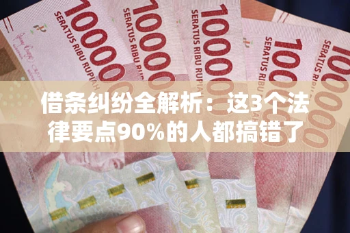 北京借条纠纷全解析：这3个法律要点90%的人都搞错了