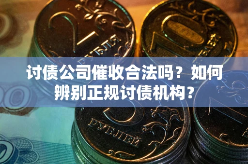 北京讨债公司催收合法吗？如何辨别正规讨债机构？