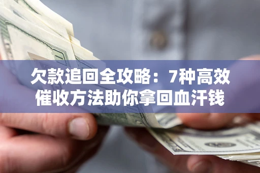北京欠款追回全攻略：7种高效催收方法助你拿回血汗钱