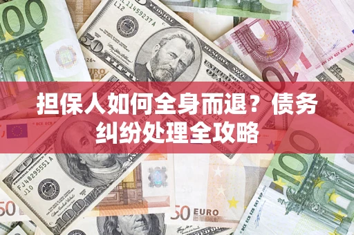 北京担保人如何全身而退？债务纠纷处理全攻略
