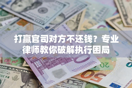 北京打赢官司对方不还钱？专业律师教你破解执行困局