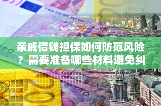 北京亲戚借钱担保如何防范风险？需要准备哪些材料避免纠纷？