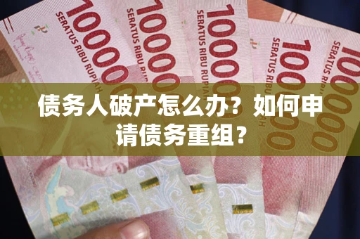 北京债务人破产怎么办？如何申请债务重组？