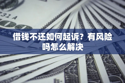 北京借钱不还如何起诉？有风险吗怎么解决