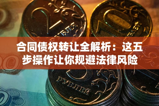 北京合同债权转让全解析：这五步操作让你规避法律风险