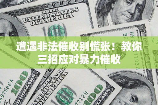 北京遭遇非法催收别慌张！教你三招应对暴力催收