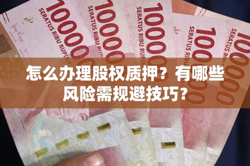 北京怎么办理股权质押？有哪些风险需规避技巧？