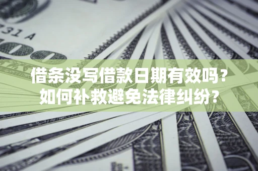 北京借条没写借款日期有效吗？如何补救避免法律纠纷？