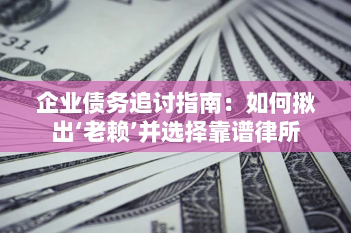 北京企业债务追讨指南：如何揪出‘老赖’并选择靠谱律所