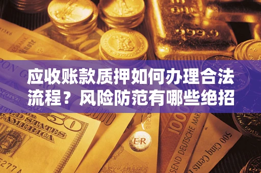 北京应收账款质押如何办理合法流程？风险防范有哪些绝招？