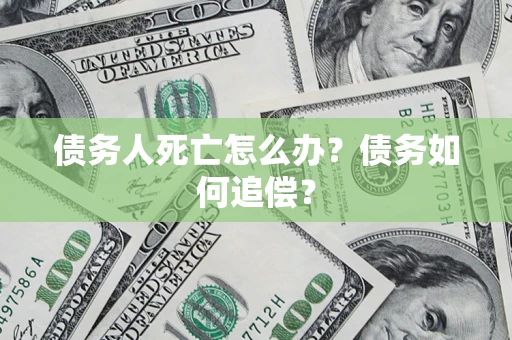 北京债务人死亡怎么办？债务如何追偿？