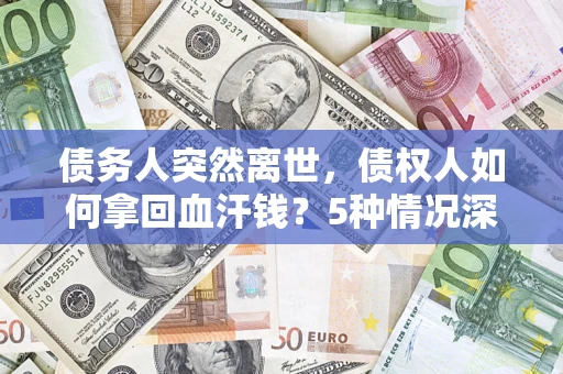 北京债务人突然离世，债权人如何拿回血汗钱？5种情况深度解析