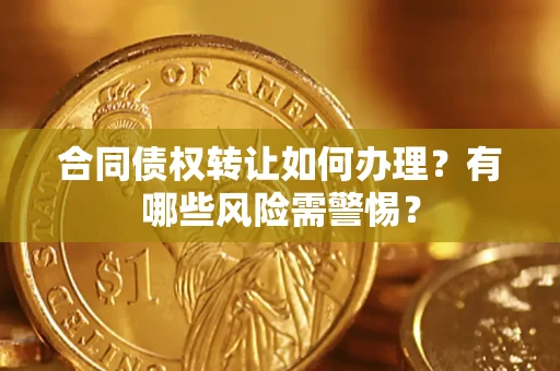 北京合同债权转让如何办理？有哪些风险需警惕？