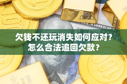 北京欠钱不还玩消失如何应对？怎么合法追回欠款？