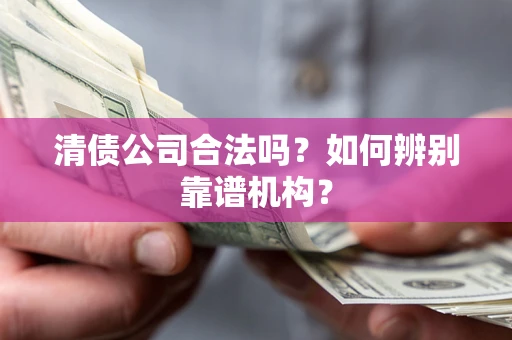 北京清债公司合法吗？如何辨别靠谱机构？