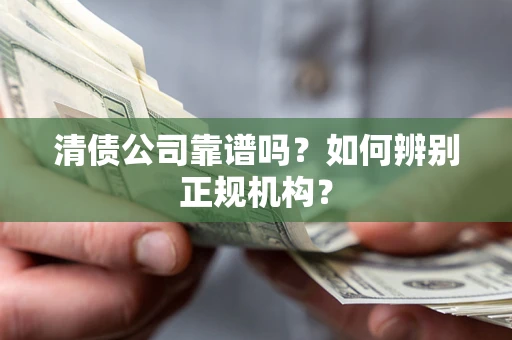 北京清债公司靠谱吗？如何辨别正规机构？