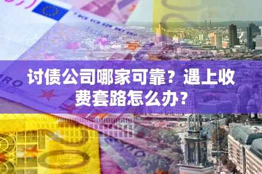 北京讨债公司哪家可靠？遇上收费套路怎么办？