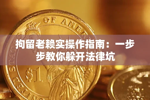 北京拘留老赖实操作指南：一步步教你躲开法律坑