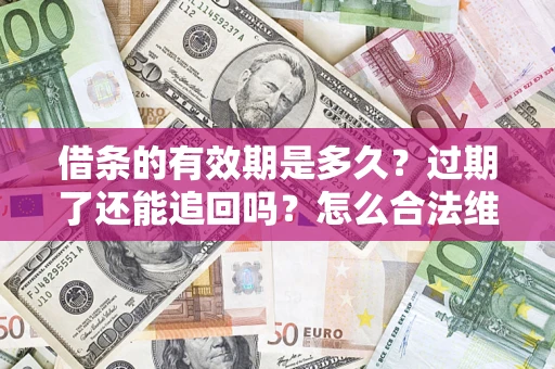 北京借条的有效期是多久？过期了还能追回吗？怎么合法维权？