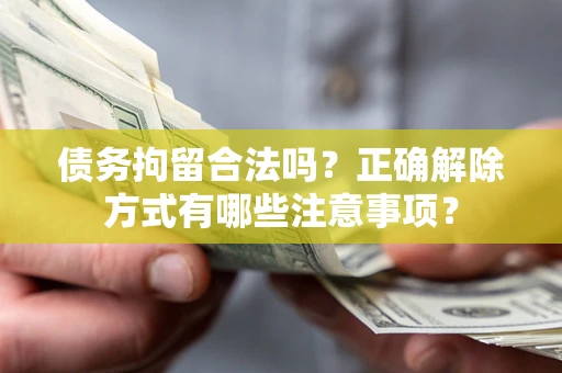北京债务拘留合法吗？正确解除方式有哪些注意事项？