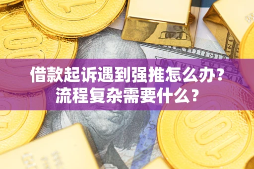 北京借款起诉遇到强推怎么办？流程复杂需要什么？