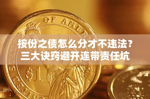 北京按份之债怎么分才不违法？三大诀窍避开连带责任坑